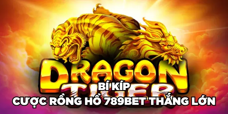 Bí kíp cược Rồng Hổ 789BET thắng lớn